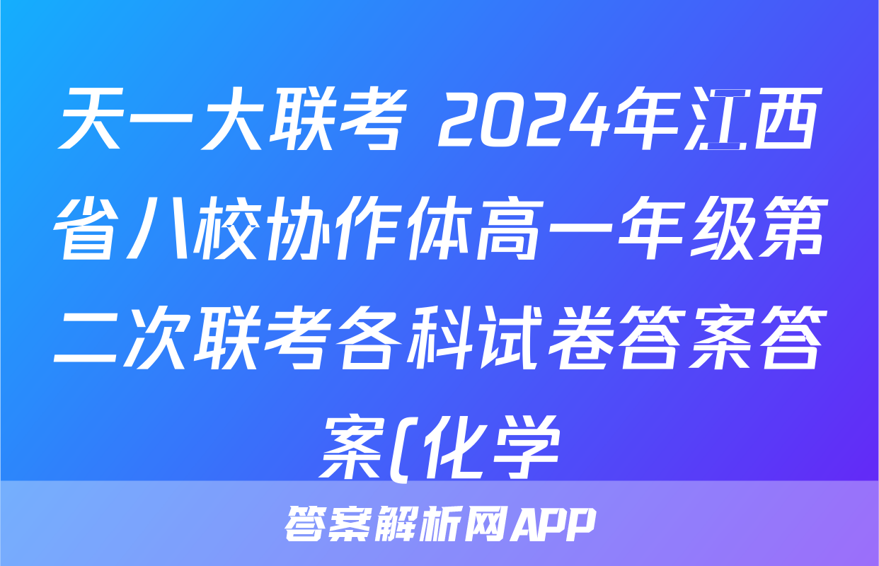 天一大联考 2024年江西省八校协作体高一年级第二次联考各科试卷答案答案(化学)